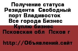Получение статуса Резидента “Свободный порт Владивосток“ - Все города Бизнес » Куплю бизнес   . Псковская обл.,Псков г.